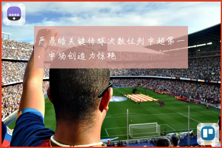 严鼎皓关键传球次数位列中超第一，中场创造力惊艳
