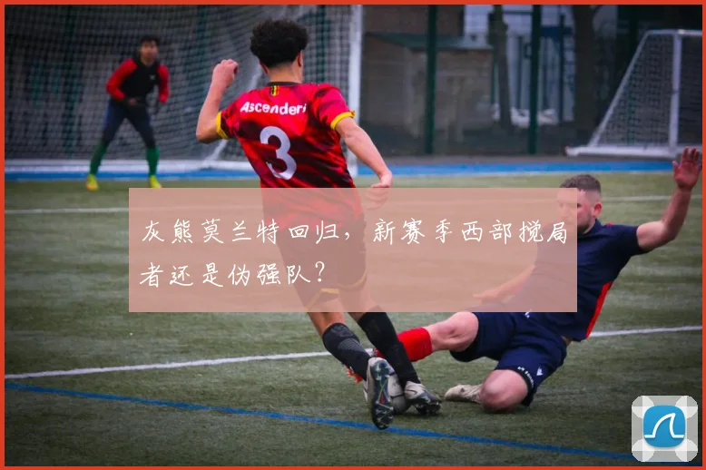 灰熊莫兰特回归，新赛季西部搅局者还是伪强队？
