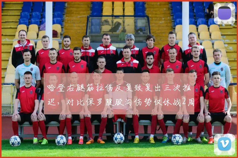 哈登右腿筋拉伤反复致复出三次推迟，对比保罗腹股沟伤势仅休战2周恢复策略迥异